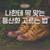 [등산화] 나에게 맞는 등산화 고르는 법, 종류&밑창&보관법까지